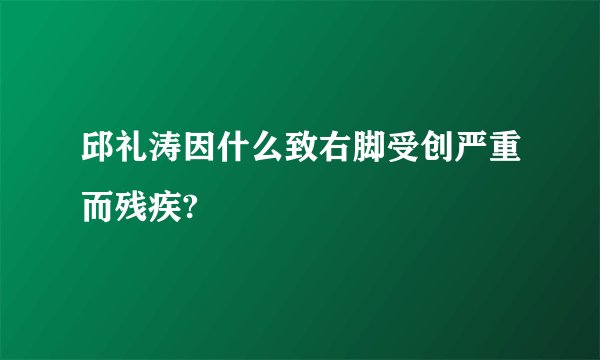 邱礼涛因什么致右脚受创严重而残疾?
