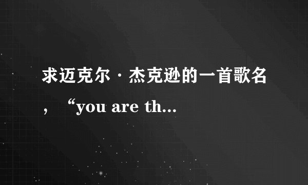 求迈克尔·杰克逊的一首歌名，“you are the world'