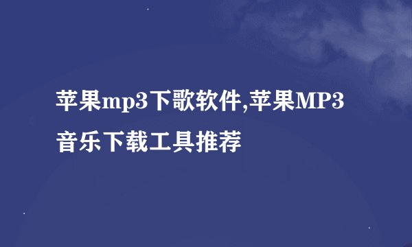 苹果mp3下歌软件,苹果MP3音乐下载工具推荐