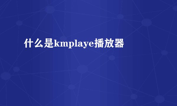 什么是kmplaye播放器