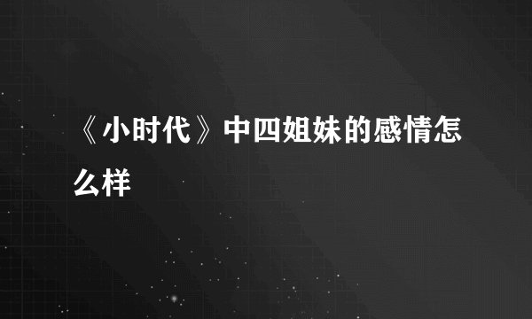 《小时代》中四姐妹的感情怎么样