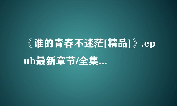《谁的青春不迷茫[精品]》.epub最新章节/全集txt免费下载