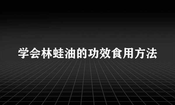 学会林蛙油的功效食用方法