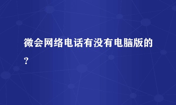 微会网络电话有没有电脑版的？