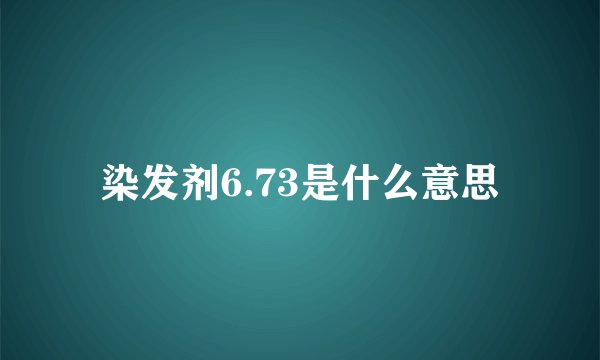 染发剂6.73是什么意思