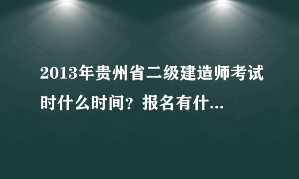 2013年贵州省二级建造师考试时什么时间？报名有什么要求？