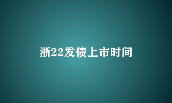 浙22发债上市时间