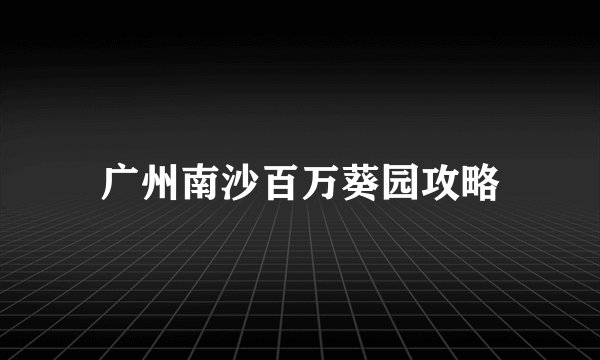广州南沙百万葵园攻略