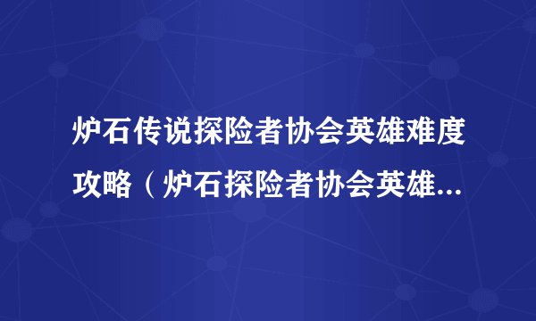 炉石传说探险者协会英雄难度攻略（炉石探险者协会英雄卡组推荐）「2023推荐」