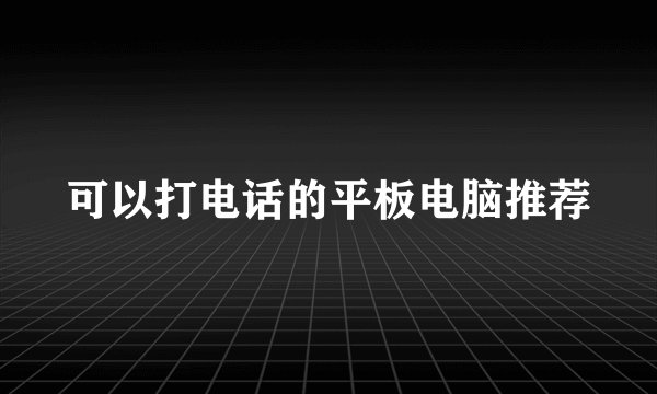 可以打电话的平板电脑推荐