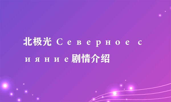 北极光 Северное сияние剧情介绍