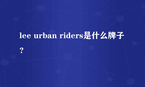 lee urban riders是什么牌子？