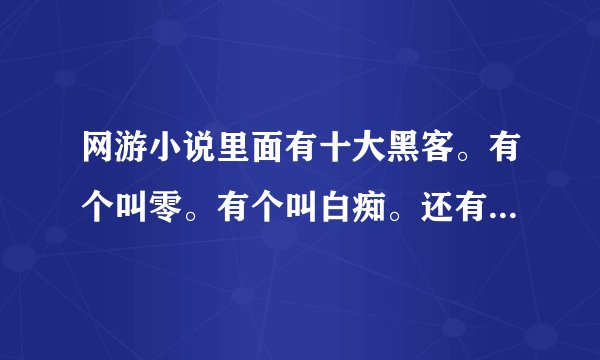 网游小说里面有十大黑客。有个叫零。有个叫白痴。还有个天才。但都不是主角。主机