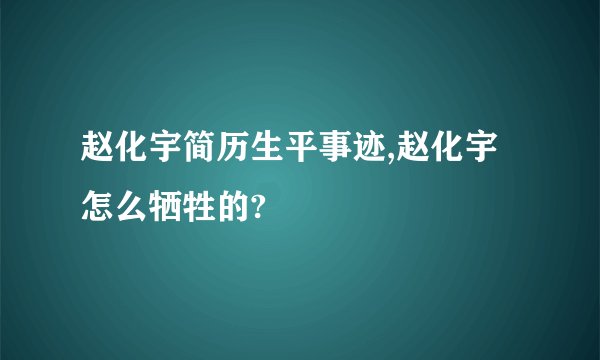 赵化宇简历生平事迹,赵化宇怎么牺牲的?