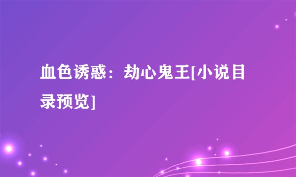 血色诱惑：劫心鬼王[小说目录预览]