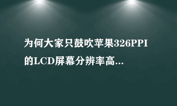 为何大家只鼓吹苹果326PPI的LCD屏幕分辨率高很精细，确对一众1080P+的国产LCD屏幕视而不见？