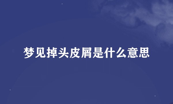 梦见掉头皮屑是什么意思