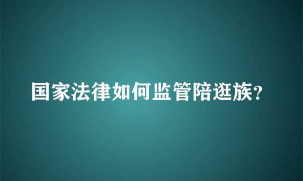 国家法律如何监管陪逛族?