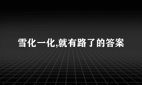 雪化一化,就有路了的答案