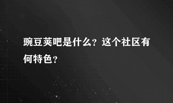豌豆荚吧是什么？这个社区有何特色？