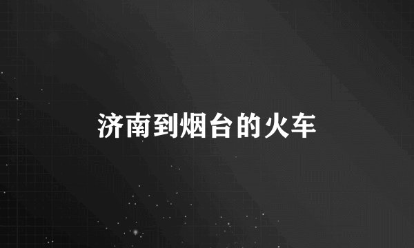 济南到烟台的火车