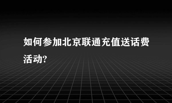 如何参加北京联通充值送话费活动?
