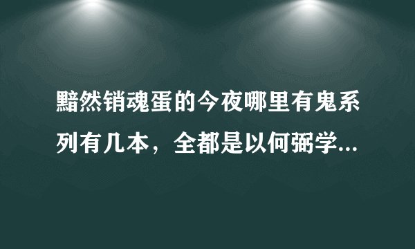 黯然销魂蛋的今夜哪里有鬼系列有几本，全都是以何弼学和殷坚为主角么，HE还是BE，求以他俩为主的故事简介
