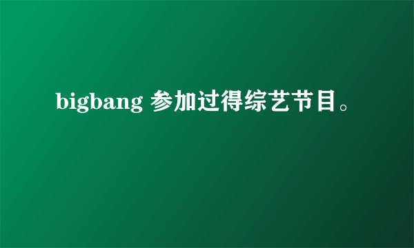 bigbang 参加过得综艺节目。