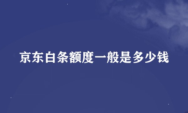 京东白条额度一般是多少钱