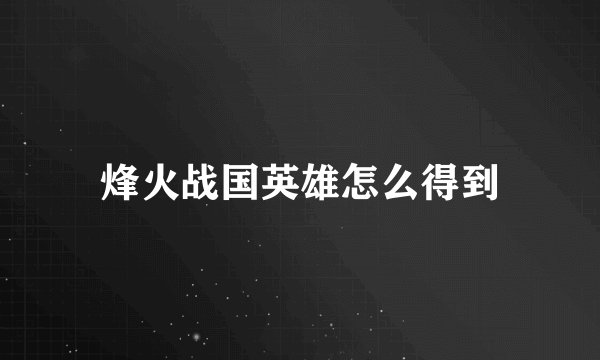 烽火战国英雄怎么得到