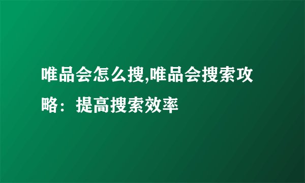 唯品会怎么搜,唯品会搜索攻略：提高搜索效率
