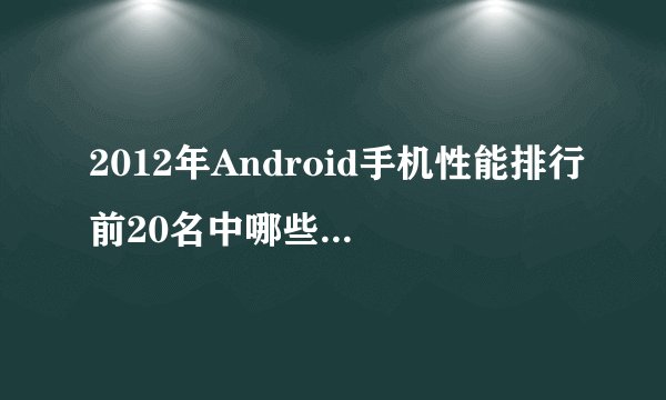 2012年Android手机性能排行前20名中哪些处理器表现突出？