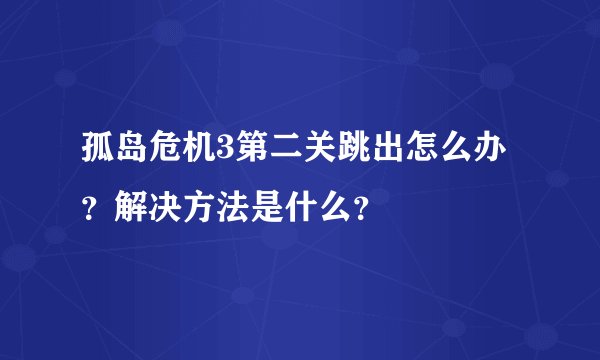 孤岛危机3第二关跳出怎么办？解决方法是什么？