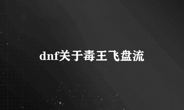 dnf关于毒王飞盘流