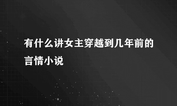 有什么讲女主穿越到几年前的言情小说