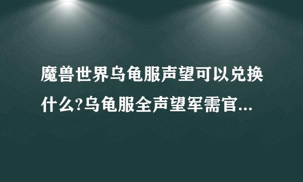 魔兽世界乌龟服声望可以兑换什么?乌龟服全声望军需官兑换物品一览?