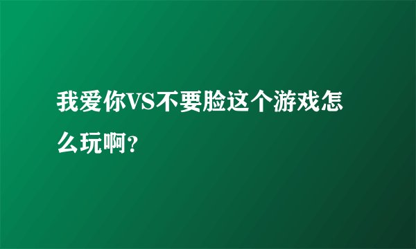 我爱你VS不要脸这个游戏怎么玩啊？