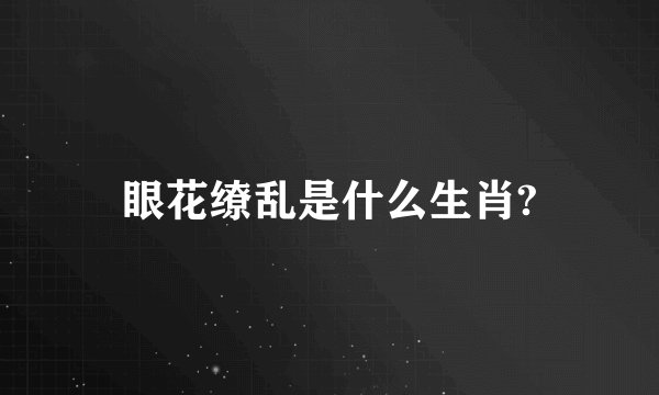 眼花缭乱是什么生肖?