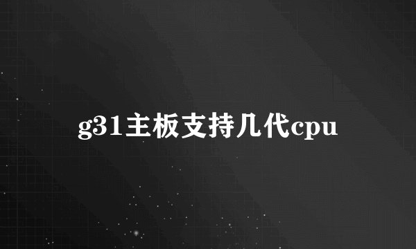 g31主板支持几代cpu
