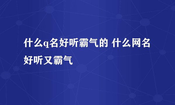 什么q名好听霸气的 什么网名好听又霸气