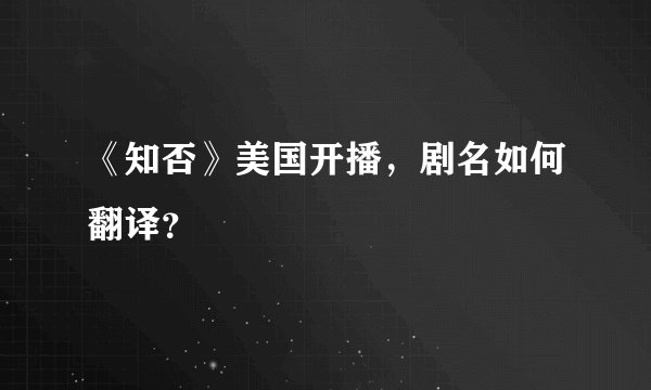 《知否》美国开播，剧名如何翻译？