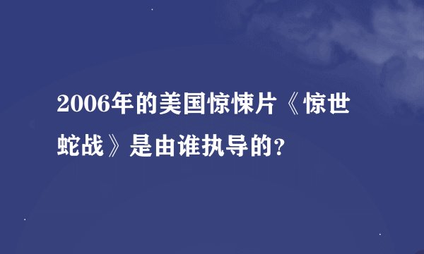 2006年的美国惊悚片《惊世蛇战》是由谁执导的？