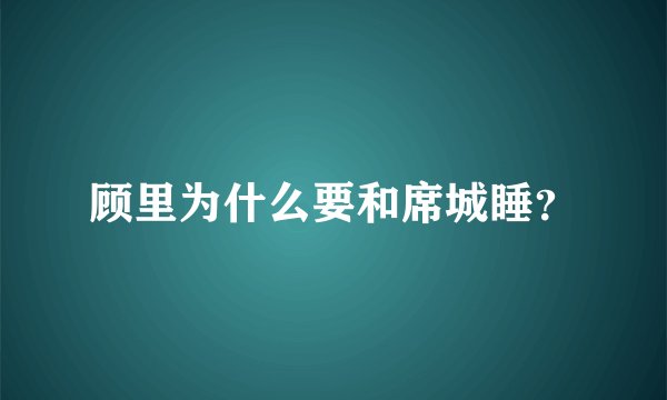 顾里为什么要和席城睡？