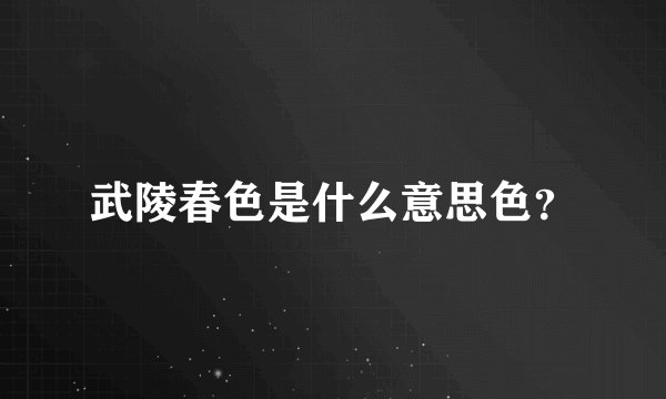 武陵春色是什么意思色？