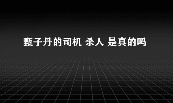 甄子丹的司机 杀人 是真的吗