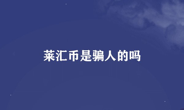 莱汇币是骗人的吗