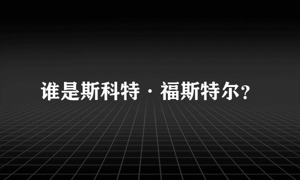 谁是斯科特·福斯特尔？