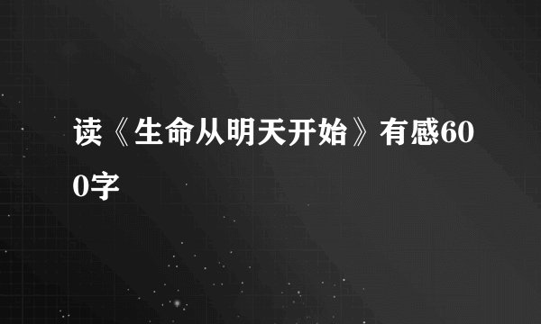 读《生命从明天开始》有感600字
