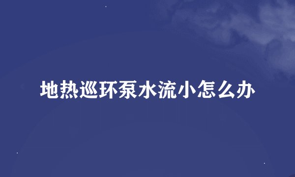地热巡环泵水流小怎么办