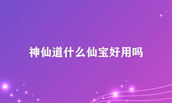 神仙道什么仙宝好用吗